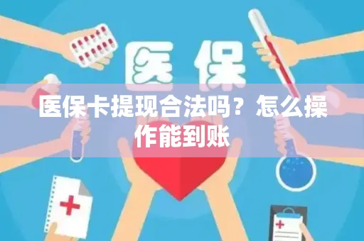 医保卡提现合法吗？怎么操作能到账